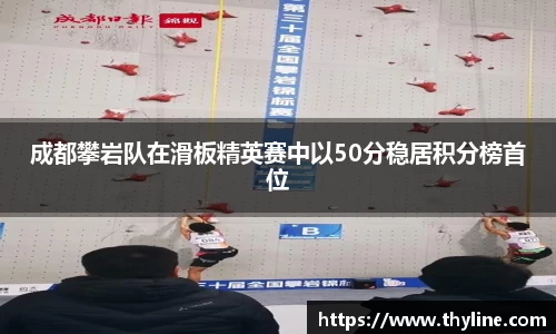 成都攀岩队在滑板精英赛中以50分稳居积分榜首位